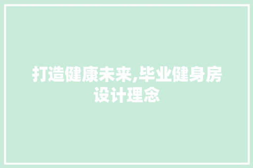 打造健康未来,毕业健身房设计理念