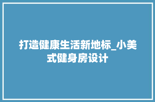 打造健康生活新地标_小美式健身房设计