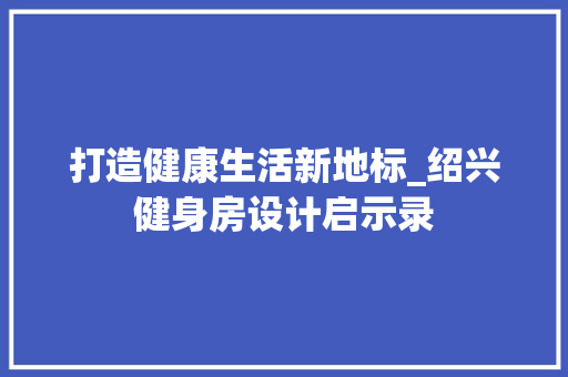 打造健康生活新地标_绍兴健身房设计启示录