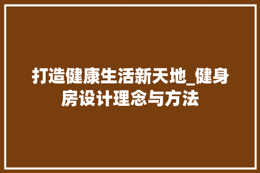 打造健康生活新天地_健身房设计理念与方法