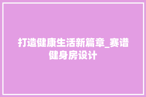 打造健康生活新篇章_赛谱健身房设计