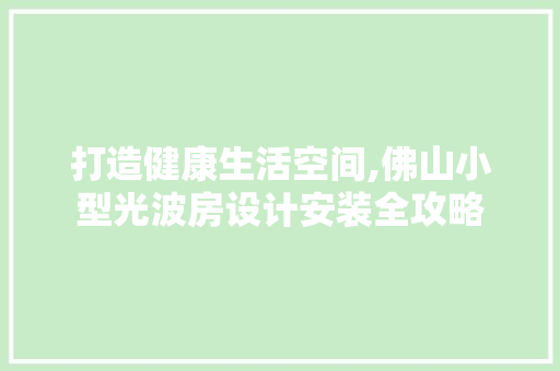 打造健康生活空间,佛山小型光波房设计安装全攻略