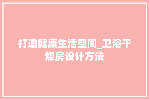 打造健康生活空间_卫浴干燥房设计方法