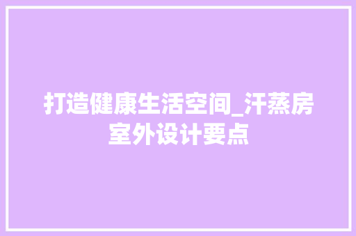 打造健康生活空间_汗蒸房室外设计要点