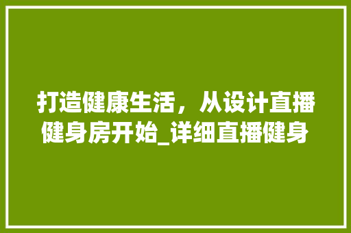 打造健康生活，从设计直播健身房开始_详细直播健身房图纸设计