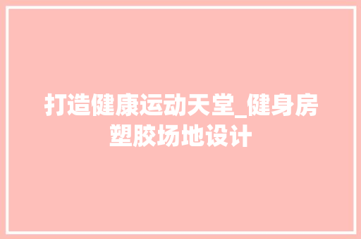 打造健康运动天堂_健身房塑胶场地设计