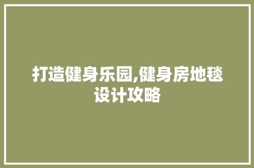打造健身乐园,健身房地毯设计攻略