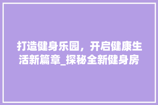 打造健身乐园，开启健康生活新篇章_探秘全新健身房设计理念