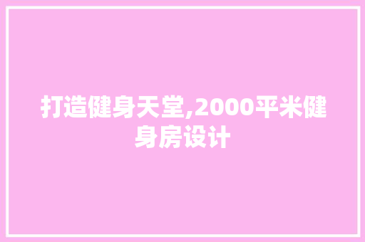 打造健身天堂,2000平米健身房设计