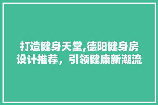 打造健身天堂,德阳健身房设计推荐，引领健康新潮流