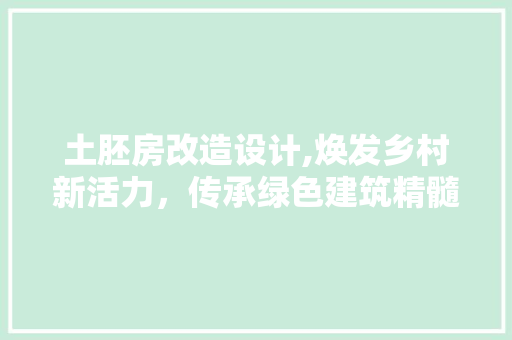 土胚房改造设计,焕发乡村新活力，传承绿色建筑精髓
