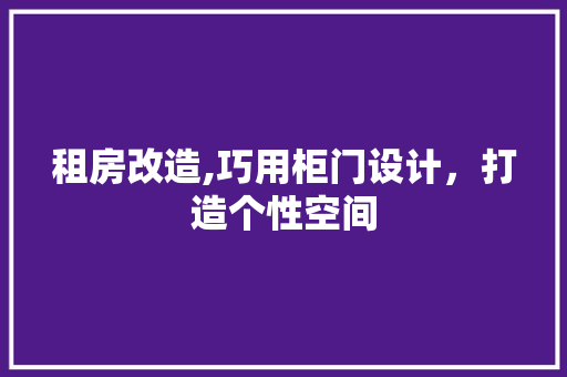 租房改造,巧用柜门设计，打造个性空间