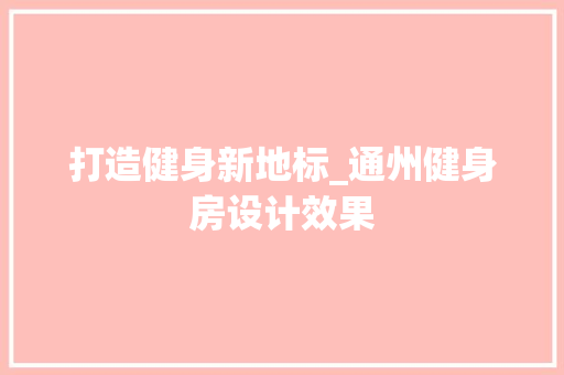 打造健身新地标_通州健身房设计效果