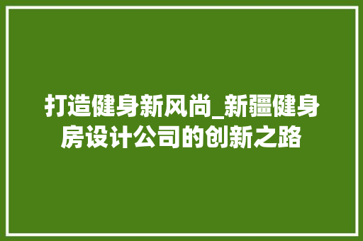 打造健身新风尚_新疆健身房设计公司的创新之路