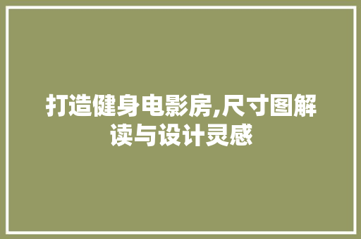 打造健身电影房,尺寸图解读与设计灵感