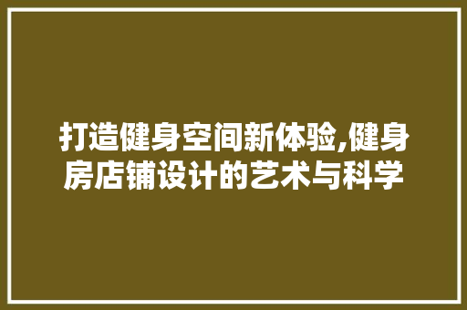 打造健身空间新体验,健身房店铺设计的艺术与科学