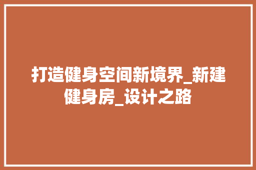 打造健身空间新境界_新建健身房_设计之路