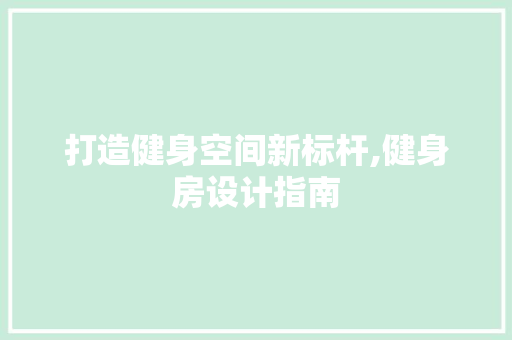打造健身空间新标杆,健身房设计指南