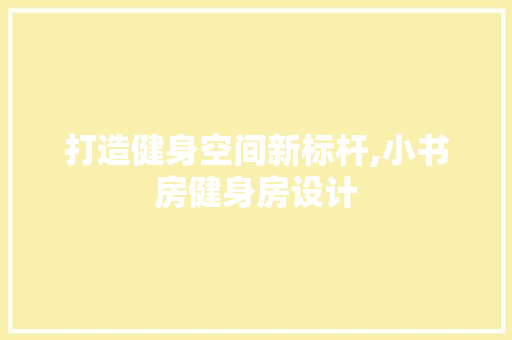 打造健身空间新标杆,小书房健身房设计