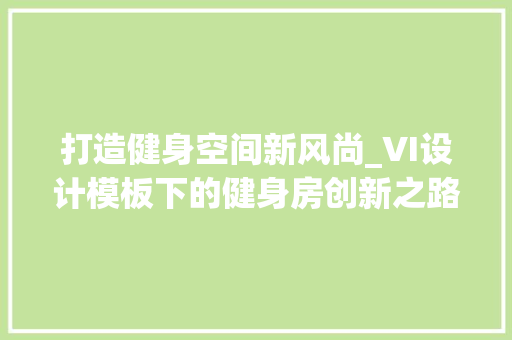 打造健身空间新风尚_VI设计模板下的健身房创新之路