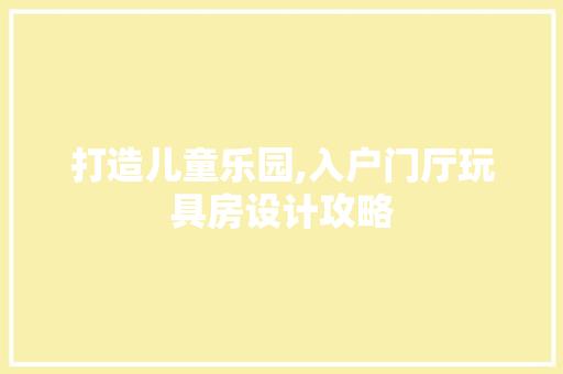 打造儿童乐园,入户门厅玩具房设计攻略