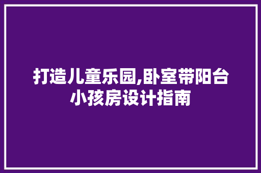 打造儿童乐园,卧室带阳台小孩房设计指南