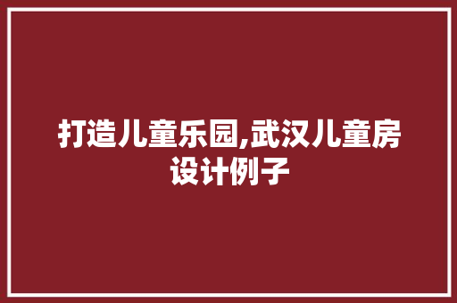 打造儿童乐园,武汉儿童房设计例子