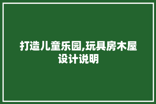 打造儿童乐园,玩具房木屋设计说明