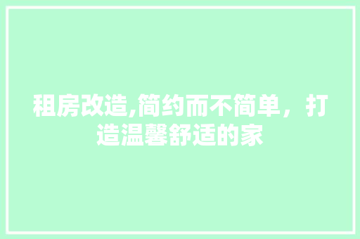 租房改造,简约而不简单，打造温馨舒适的家