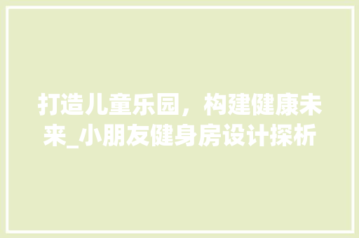 打造儿童乐园，构建健康未来_小朋友健身房设计探析