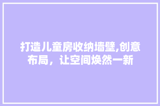打造儿童房收纳墙壁,创意布局，让空间焕然一新