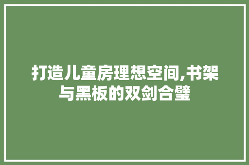 打造儿童房理想空间,书架与黑板的双剑合璧