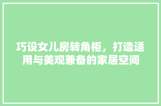 巧设女儿房转角柜，打造适用与美观兼备的家居空间