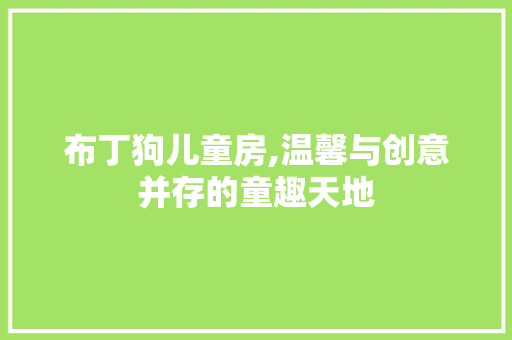 布丁狗儿童房,温馨与创意并存的童趣天地