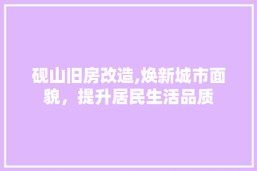 砚山旧房改造,焕新城市面貌，提升居民生活品质