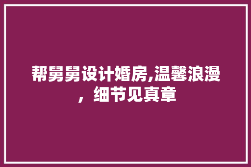 帮舅舅设计婚房,温馨浪漫，细节见真章