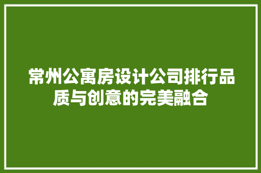 常州公寓房设计公司排行品质与创意的完美融合