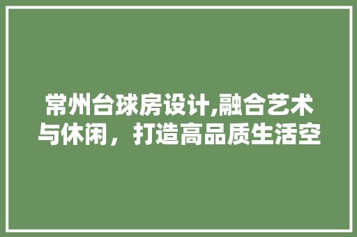常州台球房设计,融合艺术与休闲，打造高品质生活空间