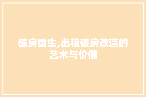 破房重生,出租破房改造的艺术与价值