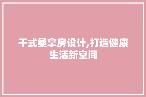 干式桑拿房设计,打造健康生活新空间