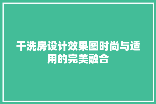 干洗房设计效果图时尚与适用的完美融合