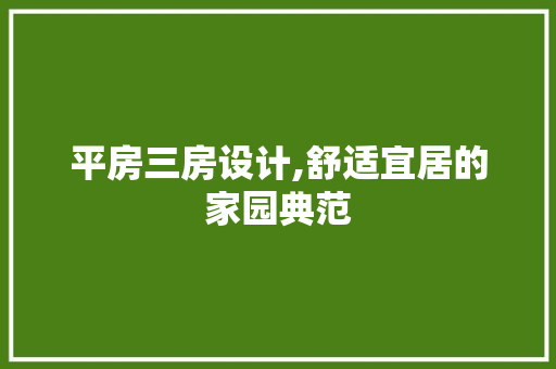 平房三房设计,舒适宜居的家园典范