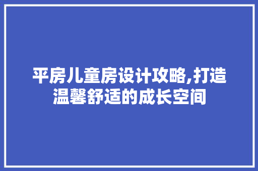 平房儿童房设计攻略,打造温馨舒适的成长空间