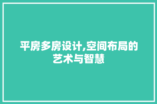 平房多房设计,空间布局的艺术与智慧