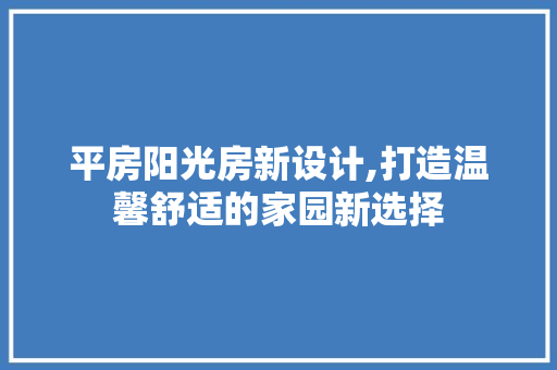 平房阳光房新设计,打造温馨舒适的家园新选择