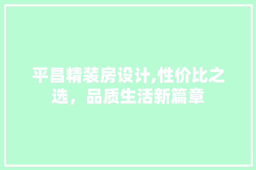 平昌精装房设计,性价比之选，品质生活新篇章