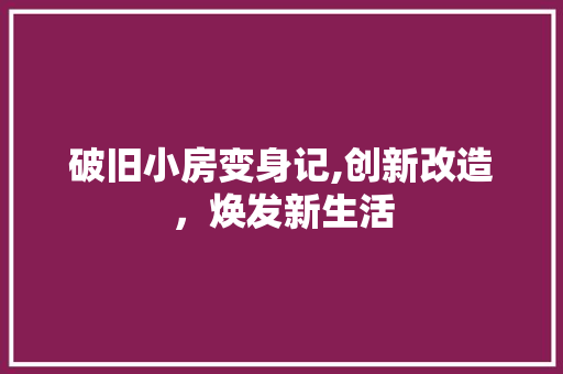 破旧小房变身记,创新改造，焕发新生活