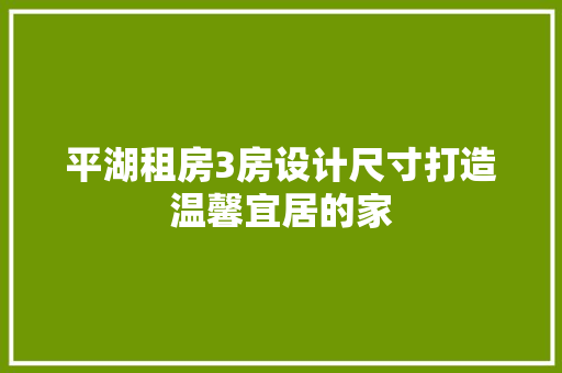 平湖租房3房设计尺寸打造温馨宜居的家