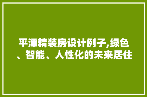 平潭精装房设计例子,绿色、智能、人性化的未来居住体验