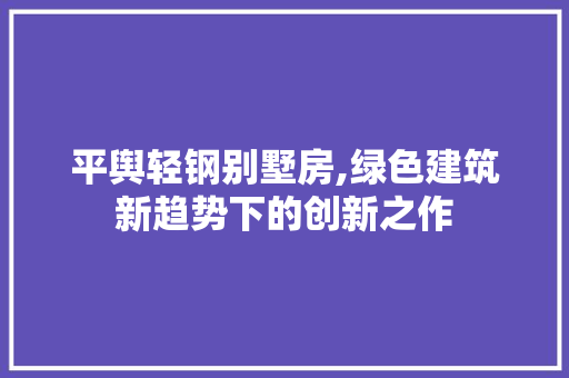 平舆轻钢别墅房,绿色建筑新趋势下的创新之作